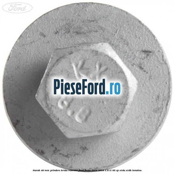 Surub 40 mm prindere brida rezervor Ford Focus 2014-2018 1.6 Ti 85 cp XTDA, XTDB benzina