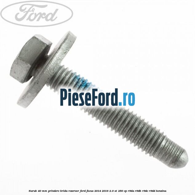 Surub 40 mm prindere brida rezervor Ford Focus 2014-2018 2.0 ST 250 cp Surub 40 mm prindere brida rezervor Ford Focus 2014-2018 2.0 ST 250 cp R9DA, R9DB, R9DC, R9DD benzina