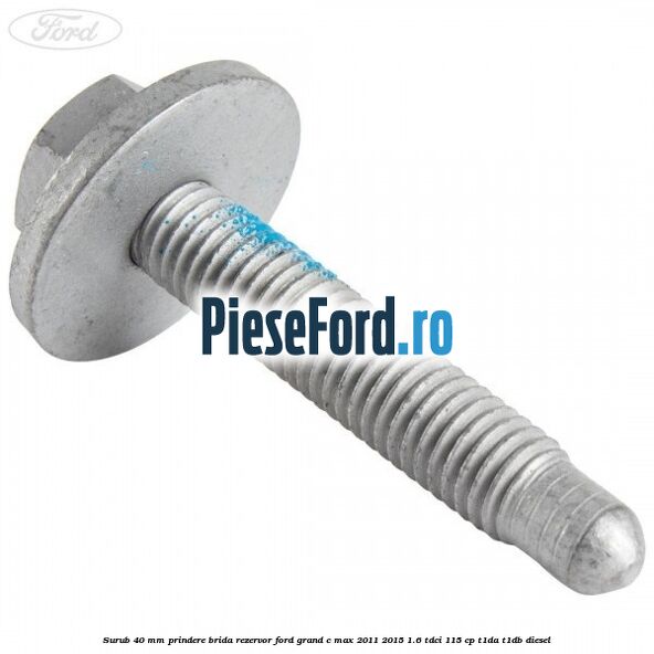 Surub 40 mm prindere brida rezervor Ford Grand C-Max 2011-2015 1.6 TDCi 115 cp T1DA, T1DB diesel