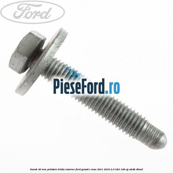 Surub 40 mm prindere brida rezervor Ford Grand C-Max 2011-2015 2.0 TDCi 136 cp UKDB diesel