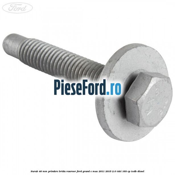 Surub 40 mm prindere brida rezervor Ford Grand C-Max 2011-2015 2.0 TDCi 163 cp Surub 40 mm prindere brida rezervor Ford Grand C-Max 2011-2015 2.0 TDCi 163 cp TXDB diesel