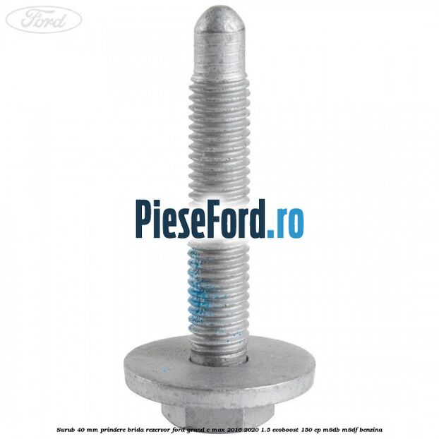 Surub 40 mm prindere brida rezervor Ford Grand C-Max 2016-2020 1.5 EcoBoost 150 cp M8DB, M8DF benzina