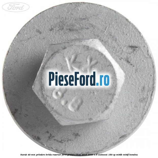 Surub 40 mm prindere brida rezervor Ford Grand C-Max 2016-2020 1.5 EcoBoost 150 cp M8DB, M8DF benzina