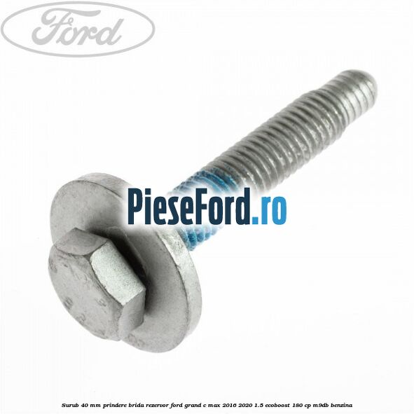 Surub 40 mm prindere brida rezervor Ford Grand C-Max 2016-2020 1.5 EcoBoost 180 cp Surub 40 mm prindere brida rezervor Ford Grand C-Max 2016-2020 1.5 EcoBoost 180 cp M9DB benzina
