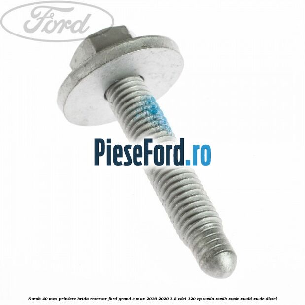 Surub 40 mm prindere brida rezervor Ford Grand C-Max 2016-2020 1.5 TDCi 120 cp Surub 40 mm prindere brida rezervor Ford Grand C-Max 2016-2020 1.5 TDCi 120 cp XWDA, XWDB, XWDC, XWDD, XWDE diesel