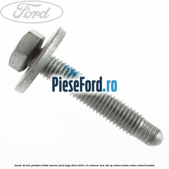 Surub 40 mm prindere brida rezervor Ford Kuga 2013-2016 1.5 EcoBoost 4x4 182 cp M9MA, M9MB, M9MC, M9MD benzina