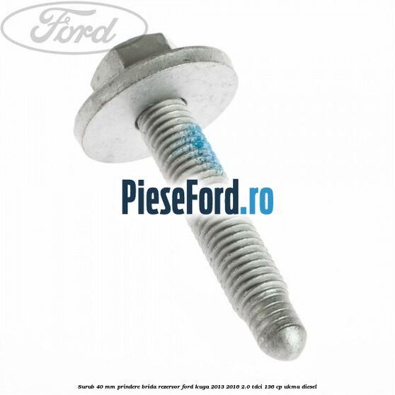 Surub 40 mm prindere brida rezervor Ford Kuga 2013-2016 2.0 TDCi 136 cp UKMA diesel