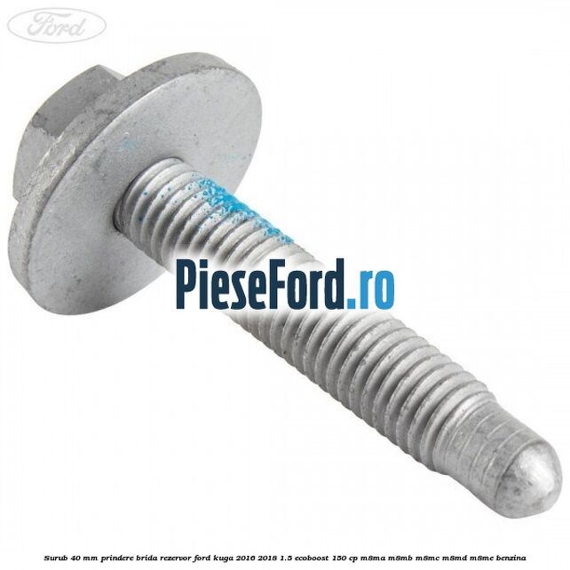 Surub 40 mm prindere brida rezervor Ford Kuga 2016-2018 1.5 EcoBoost 150 cp M8MA, M8MB, M8MC, M8MD, M8ME benzina