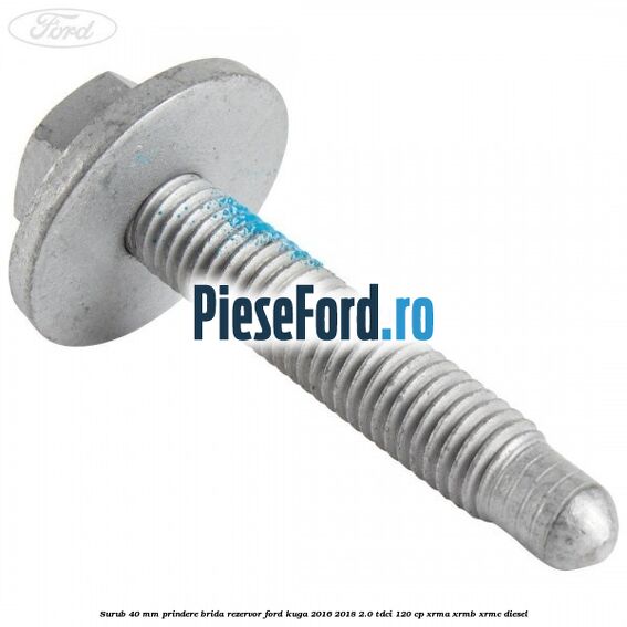 Surub 40 mm prindere brida rezervor Ford Kuga 2016-2018 2.0 TDCi 120 cp XRMA, XRMB, XRMC diesel