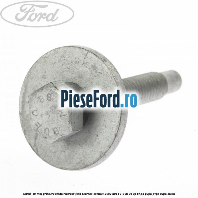 Surub 40 mm prindere brida rezervor Ford Tourneo Connect 2002-2014 1.8 Di 75 cp BHPA, P7PA, P7PB, R2PA diesel