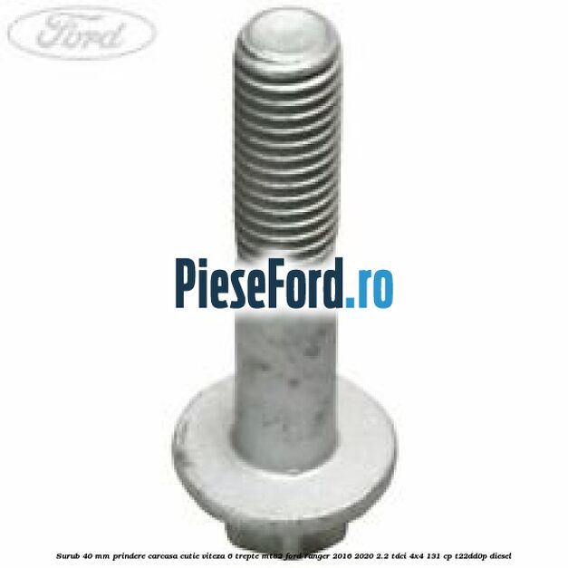 Surub 40 mm prindere carcasa cutie viteza 6 trepte MT82 Ford Ranger 2016-2020 2.2 TDCi 4x4 131 cp T22DD0P diesel