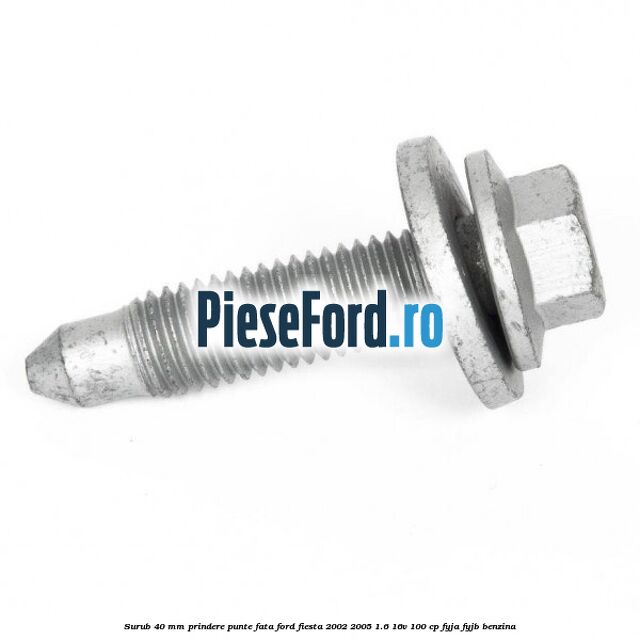 Surub 40 mm prindere punte fata Ford Fiesta 2002-2005 1.6 16V 100 cp FYJA, FYJB benzina