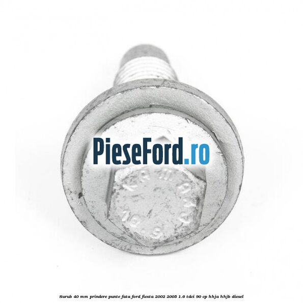 Surub 40 mm prindere punte fata Ford Fiesta 2002-2005 1.6 TDCi 90 cp HHJA, HHJB diesel