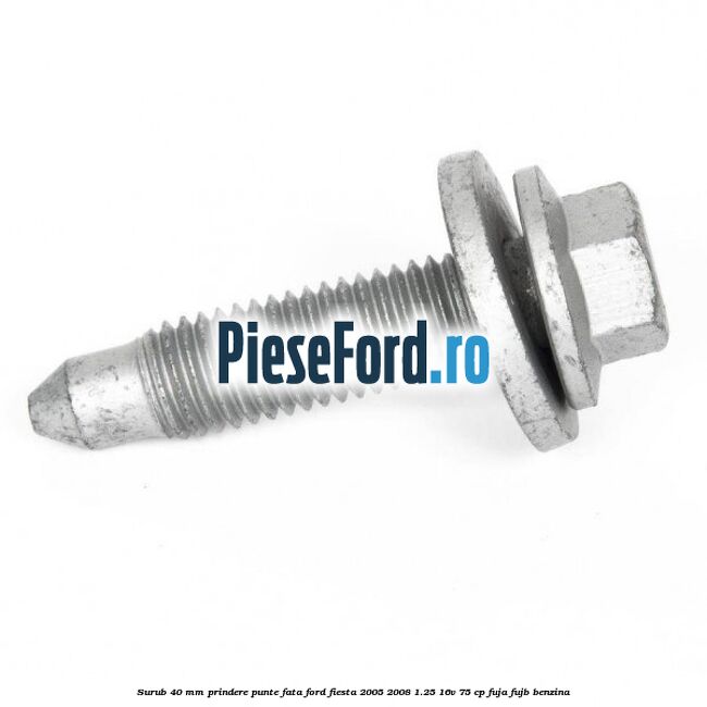Surub 40 mm prindere punte fata Ford Fiesta 2005-2008 1.25 16V 75 cp FUJA, FUJB benzina