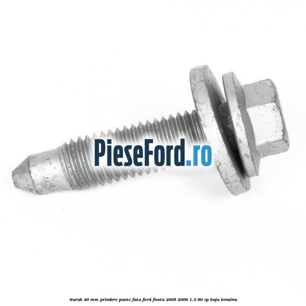 Surub 40 mm prindere punte fata Ford Fiesta 2005-2008 1.3 60 cp BAJA benzina