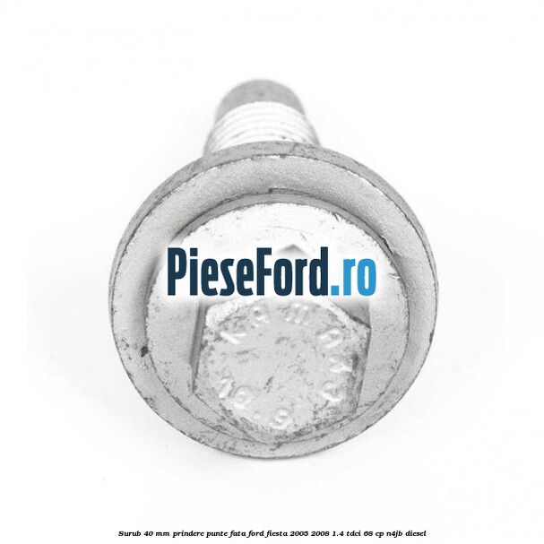 Surub 40 mm prindere punte fata Ford Fiesta 2005-2008 1.4 TDCi 68 cp Surub 40 mm prindere punte fata Ford Fiesta 2005-2008 1.4 TDCi 68 cp N4JB diesel