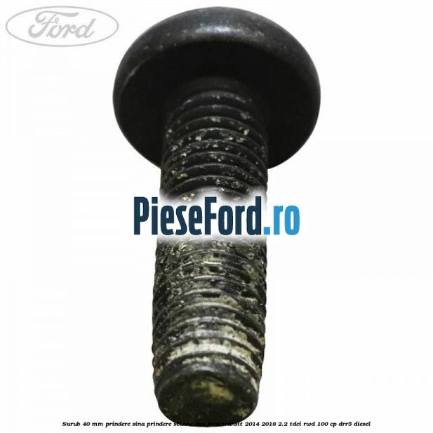 Surub 40 mm prindere sina prindere scaune BUS Ford Transit 2014-2018 2.2 TDCi RWD 100 cp DRR5 diesel