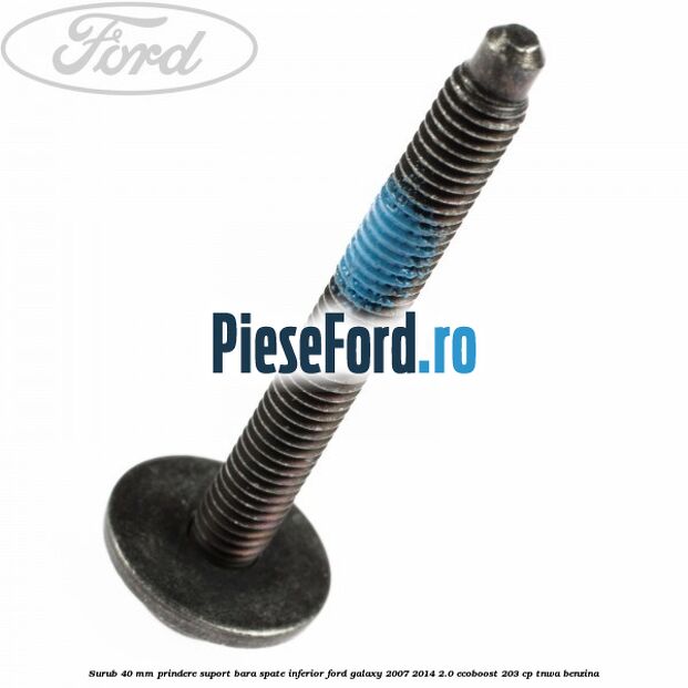 Surub 40 mm prindere suport bara spate inferior Ford Galaxy 2007-2014 2.0 EcoBoost 203 cp TNWA benzina