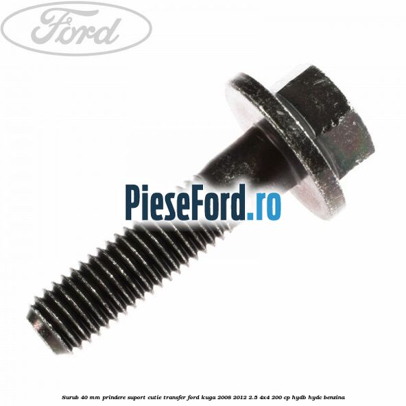 Surub 40 MM prindere suport cutie transfer Ford Kuga 2008-2012 2.5 4x4 200 cp HYDB, HYDC benzina