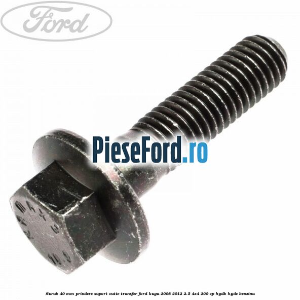 Surub 40 MM prindere suport cutie transfer Ford Kuga 2008-2012 2.5 4x4 200 cp HYDB, HYDC benzina