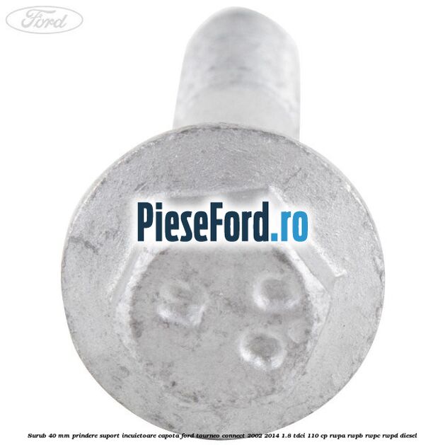 Surub 40 mm prindere suport incuietoare capota Ford Tourneo Connect 2002-2014 1.8 TDCi 110 cp Surub 40 mm prindere suport incuietoare capota Ford Tourneo Connect 2002-2014 1.8 TDCi 110 cp RWPA, RWPB, RWPC, RWPD diesel