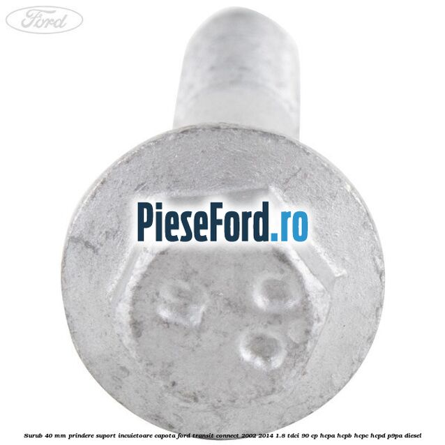 Surub 40 mm prindere suport incuietoare capota Ford Transit Connect 2002-2014 1.8 TDCi 90 cp Surub 40 mm prindere suport incuietoare capota Ford Transit Connect 2002-2014 1.8 TDCi 90 cp HCPA, HCPB, HCPC, HCPD, P9PA diesel