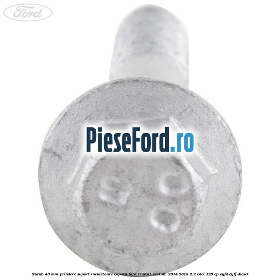 Surub 40 mm prindere suport incuietoare capota Ford Transit Custom 2014-2018 2.2 TDCi 125 cp CYF4, CYFF diesel
