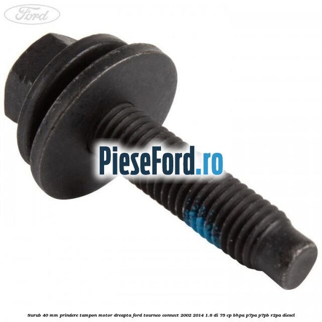 Surub 40 mm prindere tampon motor dreapta Ford Tourneo Connect 2002-2014 1.8 Di 75 cp Surub 40 mm prindere tampon motor dreapta Ford Tourneo Connect 2002-2014 1.8 Di 75 cp BHPA, P7PA, P7PB, R2PA diesel
