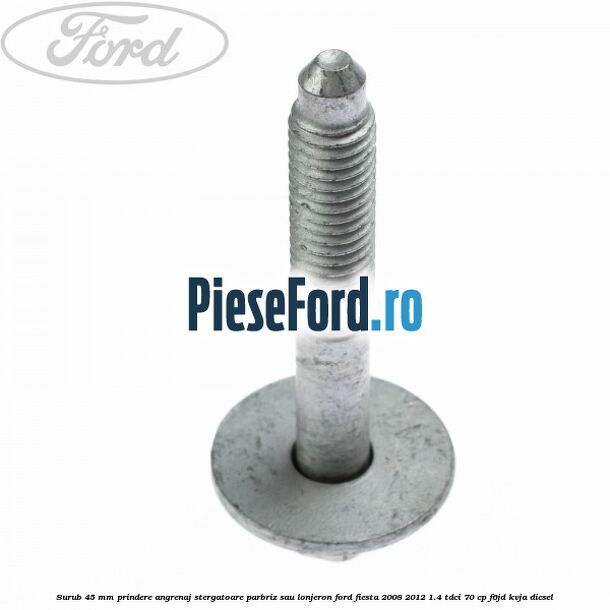 Surub 45 mm prindere angrenaj stergatoare parbriz sau lonjeron Ford Fiesta 2008-2012 1.4 TDCi 70 cp F6JD, KVJA diesel