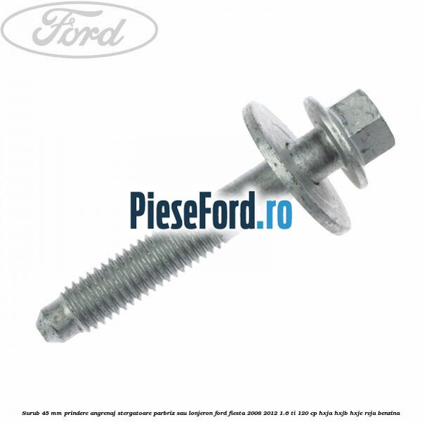 Surub 45 mm prindere angrenaj stergatoare parbriz sau lonjeron Ford Fiesta 2008-2012 1.6 Ti 120 cp HXJA, HXJB, HXJE, RVJA benzina