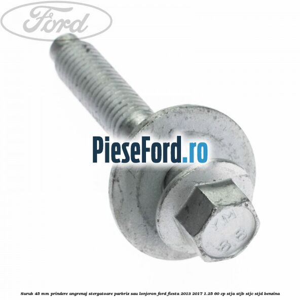 Surub 45 mm prindere angrenaj stergatoare parbriz sau lonjeron Ford Fiesta 2013-2017 1.25 60 cp STJA, STJB, STJC, STJD benzina
