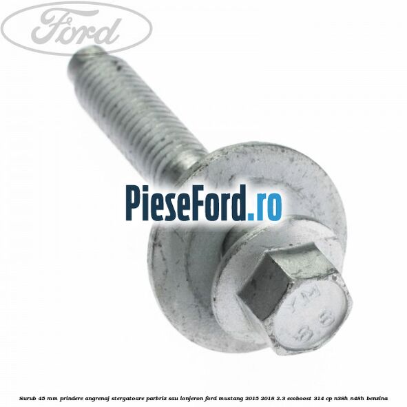 Surub 45 mm prindere angrenaj stergatoare parbriz sau lonjeron Ford Mustang 2015-2018 2.3 EcoBoost 314 cp N38H, N48H benzina