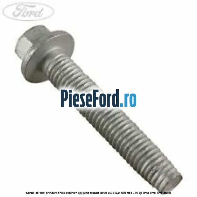 Surub 45 mm prindere brida rezervor DPF Ford Transit 2006-2014 2.2 TDCi RWD 100 cp DRRA, DRRB, DRRC diesel