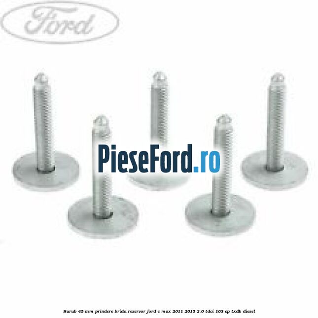 Surub 45 mm prindere brida rezervor Ford C-Max 2011-2015 2.0 TDCi 163 cp Surub 45 mm prindere brida rezervor Ford C-Max 2011-2015 2.0 TDCi 163 cp TXDB diesel