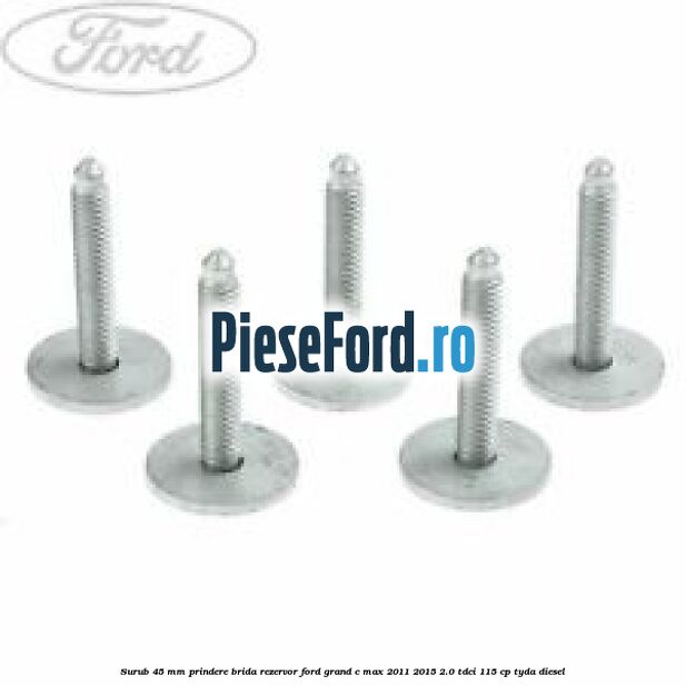 Surub 45 mm prindere brida rezervor Ford Grand C-Max 2011-2015 2.0 TDCi 115 cp Surub 45 mm prindere brida rezervor Ford Grand C-Max 2011-2015 2.0 TDCi 115 cp TYDA diesel