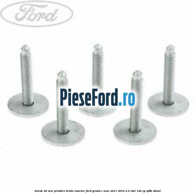 Surub 45 mm prindere brida rezervor Ford Grand C-Max 2011-2015 2.0 TDCi 140 cp Surub 45 mm prindere brida rezervor Ford Grand C-Max 2011-2015 2.0 TDCi 140 cp UFDB diesel