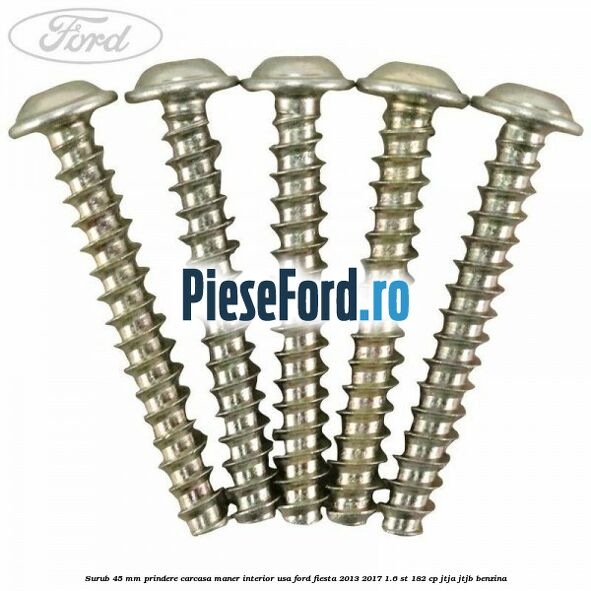 Surub 45 mm prindere carcasa maner interior usa Ford Fiesta 2013-2017 1.6 ST 182 cp Surub 45 mm prindere carcasa maner interior usa Ford Fiesta 2013-2017 1.6 ST 182 cp JTJA, JTJB benzina