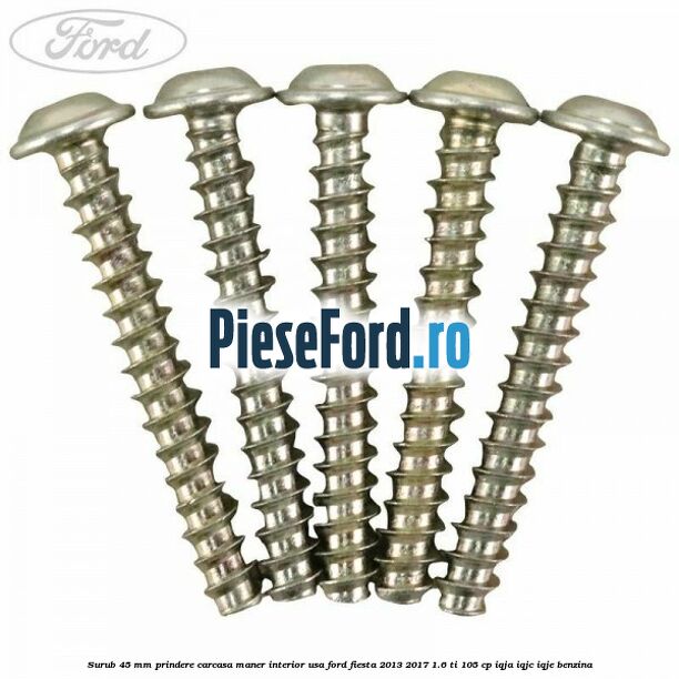 Surub 45 mm prindere carcasa maner interior usa Ford Fiesta 2013-2017 1.6 Ti 105 cp IQJA, IQJC, IQJE benzina