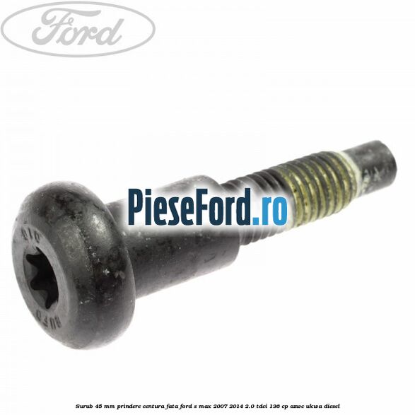 Surub 45 mm prindere centura fata Ford S-Max 2007-2014 2.0 TDCi 136 cp AZWC, UKWA diesel