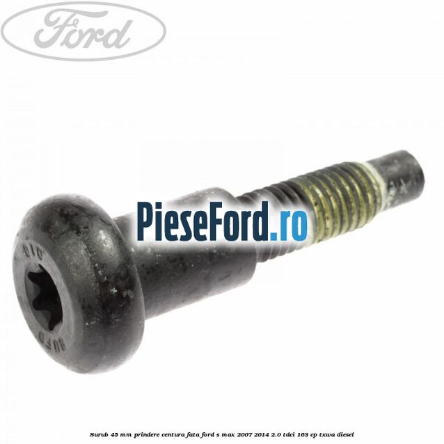 Surub 45 mm prindere centura fata Ford S-Max 2007-2014 2.0 TDCi 163 cp Surub 45 mm prindere centura fata Ford S-Max 2007-2014 2.0 TDCi 163 cp TXWA diesel