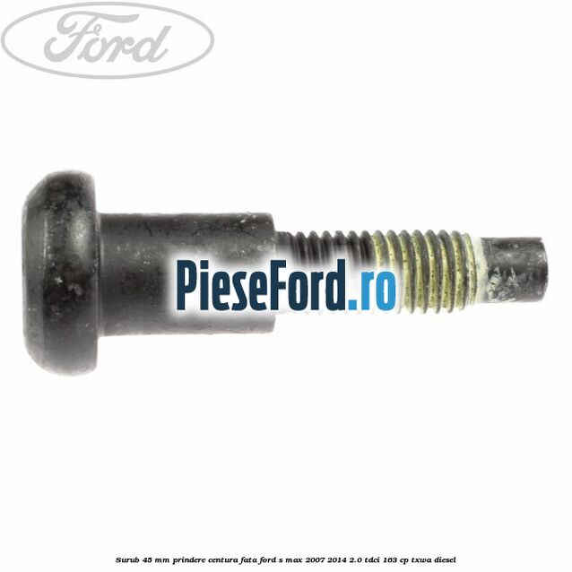 Surub 45 mm prindere centura fata Ford S-Max 2007-2014 2.0 TDCi 163 cp Surub 45 mm prindere centura fata Ford S-Max 2007-2014 2.0 TDCi 163 cp TXWA diesel