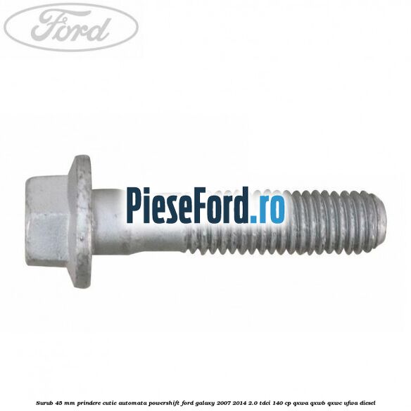 Surub 45 mm prindere cutie automata powershift Ford Galaxy 2007-2014 2.0 TDCi 140 cp QXWA, QXWB, QXWC, UFWA diesel