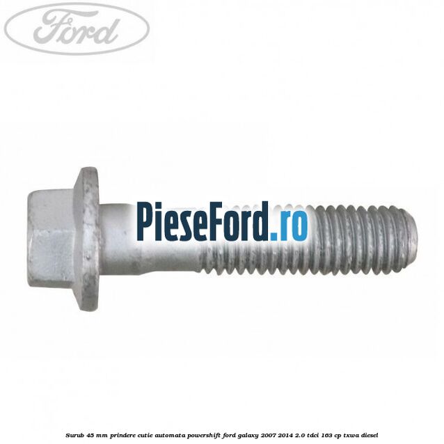 Surub 45 mm prindere cutie automata powershift Ford Galaxy 2007-2014 2.0 TDCi 163 cp Surub 45 mm prindere cutie automata powershift Ford Galaxy 2007-2014 2.0 TDCi 163 cp TXWA diesel