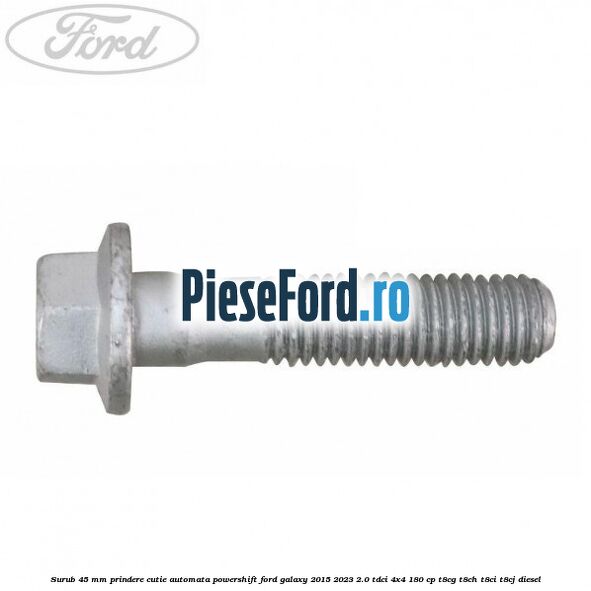 Surub 45 mm prindere cutie automata powershift Ford Galaxy 2015-2023 2.0 TDCi 4x4 180 cp T8CG, T8CH, T8CI, T8CJ diesel