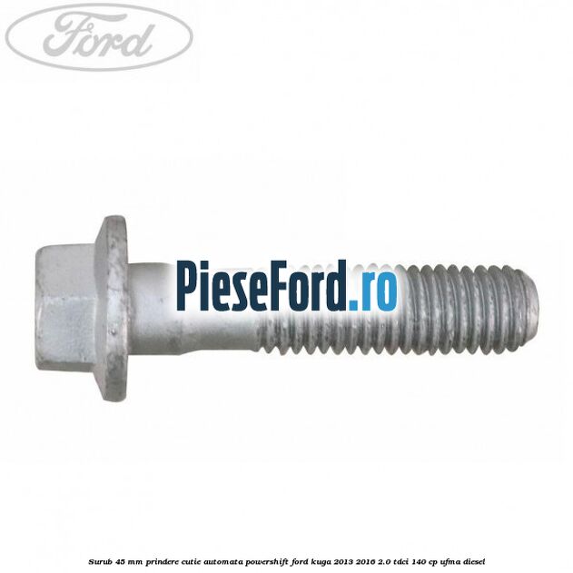Surub 45 mm prindere cutie automata powershift Ford Kuga 2013-2016 2.0 TDCi 140 cp UFMA diesel