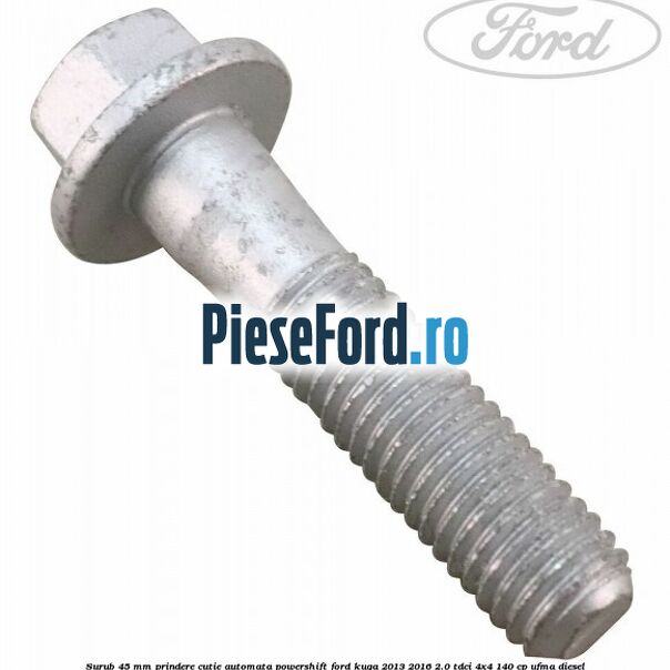 Surub 45 mm prindere cutie automata powershift Ford Kuga 2013-2016 2.0 TDCi 4x4 140 cp UFMA diesel