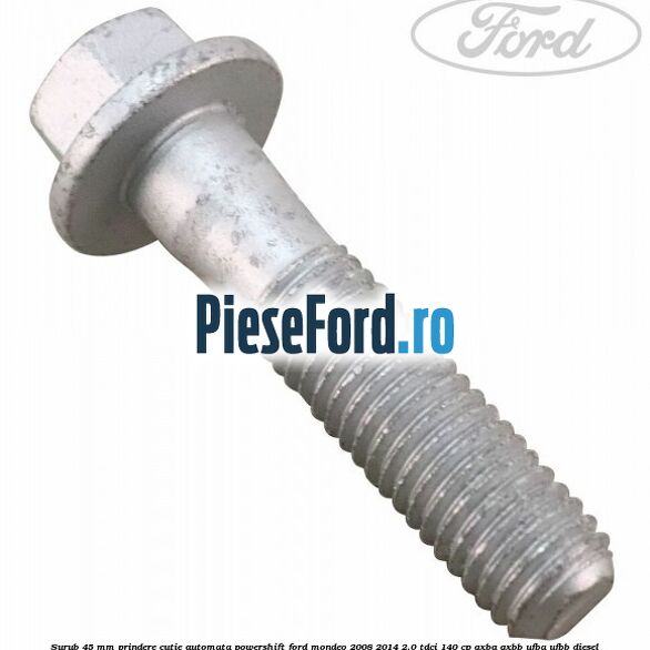 Surub 45 mm prindere cutie automata powershift Ford Mondeo 2008-2014 2.0 TDCi 140 cp QXBA, QXBB, UFBA, UFBB diesel