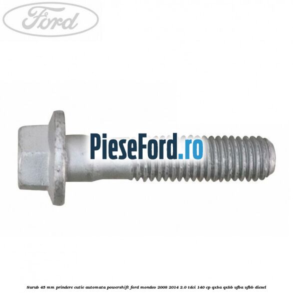 Surub 45 mm prindere cutie automata powershift Ford Mondeo 2008-2014 2.0 TDCi 140 cp QXBA, QXBB, UFBA, UFBB diesel
