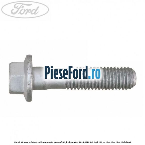Surub 45 mm prindere cutie automata powershift Ford Mondeo 2014-2018 2.0 TDCi 180 cp T8CA, T8CC, T8CD, T8CL diesel