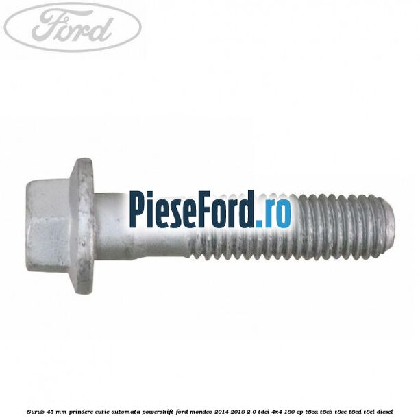 Surub 45 mm prindere cutie automata powershift Ford Mondeo 2014-2018 2.0 TDCi 4x4 180 cp T8CA, T8CB, T8CC, T8CD, T8CL diesel